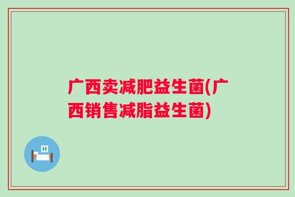 广西卖益生菌(广西销售减脂益生菌) 广西卖益生菌(广西销售减脂益生菌)