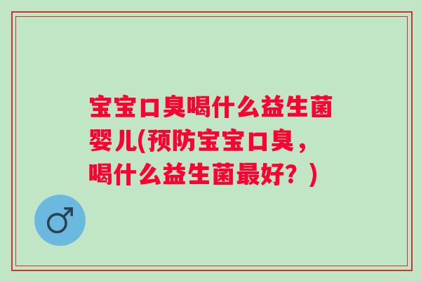 宝宝喝什么益生菌婴儿(宝宝,喝什么益生菌好?) 宝宝喝什么益生菌婴儿(宝宝,喝什么益生菌好?)