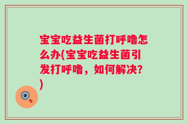 宝宝吃益生菌打呼噜怎么办(宝宝吃益生菌引发打呼噜，如何解决？)