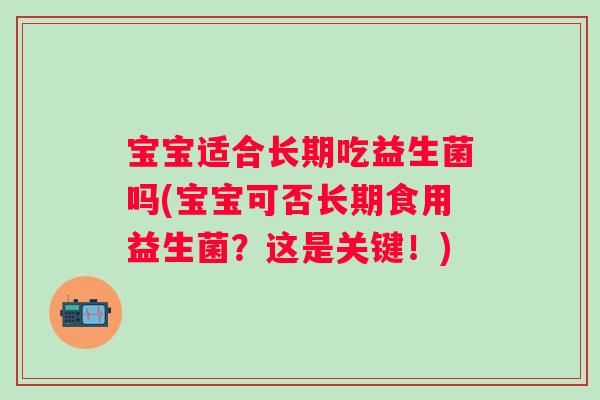 宝宝适合长期吃益生菌吗(宝宝可否长期食用益生菌？这是关键！)
