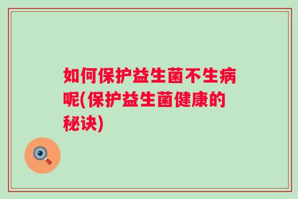 如何保护益生菌不生呢(保护益生菌健康的秘诀)