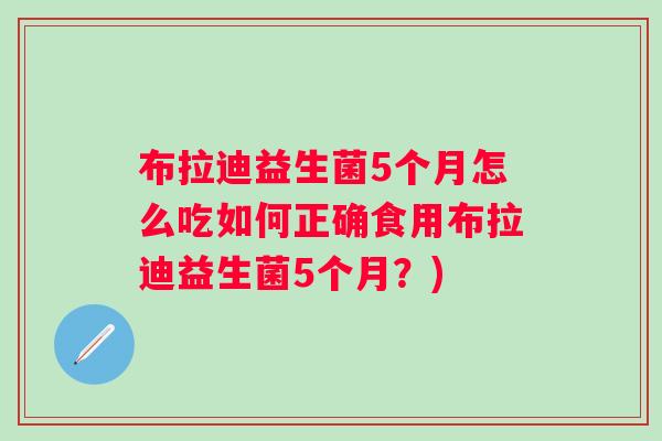 布拉迪益生菌5个月怎么吃如何正确食用布拉迪益生菌5个月？)