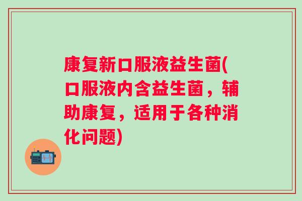 康复新口服液益生菌(口服液内含益生菌,辅助康复,适用于各种消化问题) 康复新口服液益生菌(口服液内含益生菌,辅助康复,适用于各种消化问题)