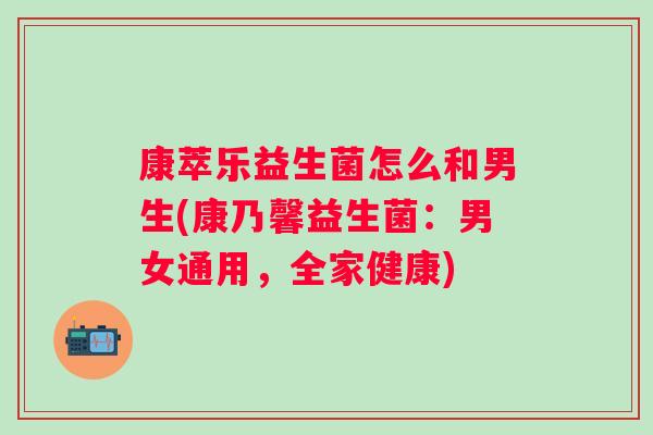 康萃乐益生菌怎么和男生(康乃馨益生菌：男女通用，全家健康)
