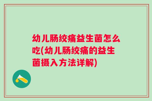 幼儿肠绞痛益生菌怎么吃(幼儿肠绞痛的益生菌摄入方法详解)