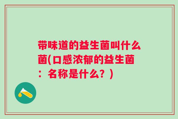 带味道的益生菌叫什么菌(口感浓郁的益生菌：名称是什么？)
