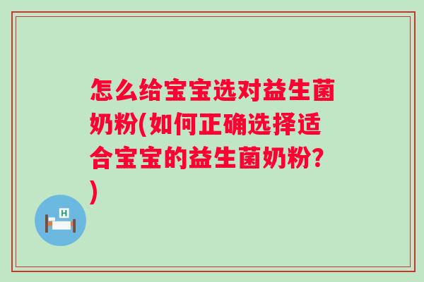 怎么给宝宝选对益生菌奶粉(如何正确选择适合宝宝的益生菌奶粉？)