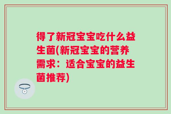 得了新冠宝宝吃什么益生菌(新冠宝宝的营养需求:适合宝宝的益生菌推荐) 得了新冠宝宝吃什么益生菌(新冠宝宝的营养需求:适合宝宝的益生菌推荐)