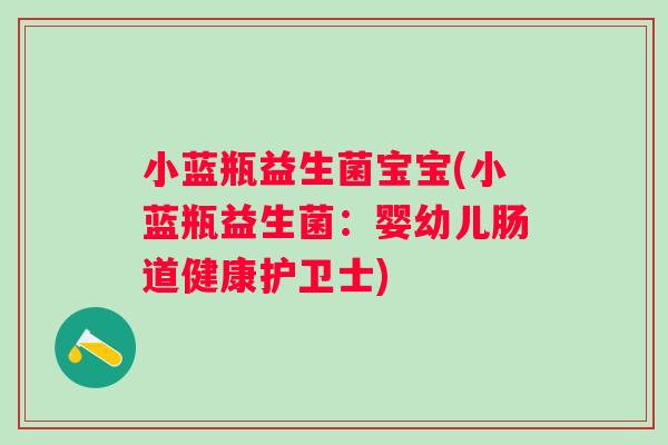 小蓝瓶益生菌宝宝(小蓝瓶益生菌:婴幼儿肠道健康护卫士) 小蓝瓶益生菌宝宝(小蓝瓶益生菌:婴幼儿肠道健康护卫士)