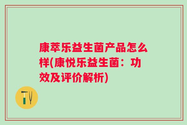 康萃乐益生菌产品怎么样(康悦乐益生菌:功效及评价解析) 康萃乐益生菌产品怎么样(康悦乐益生菌:功效及评价解析)