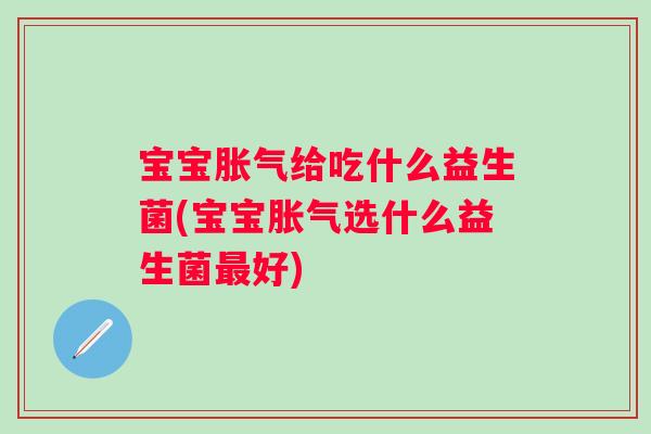 宝宝给吃什么益生菌(宝宝选什么益生菌好) 宝宝给吃什么益生菌(宝宝选什么益生菌好)
