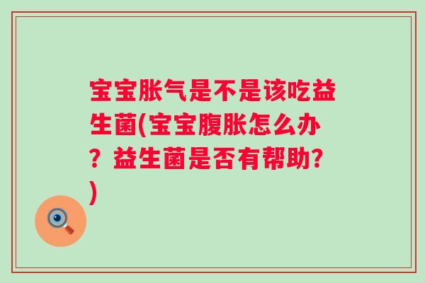 宝宝是不是该吃益生菌(宝宝怎么办?益生菌是否有帮助?) 宝宝是不是该吃益生菌(宝宝怎么办?益生菌是否有帮助?)