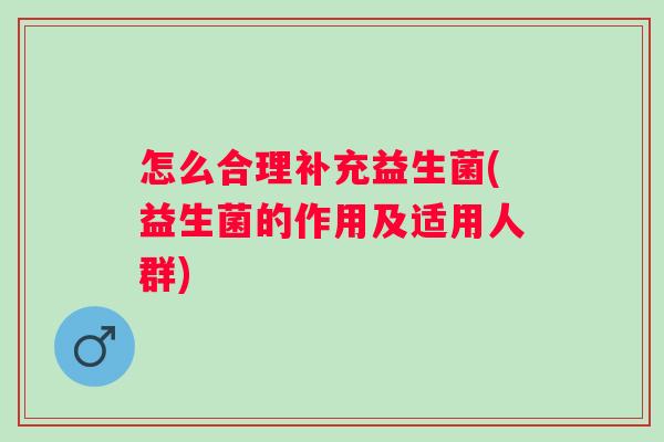 怎么合理补充益生菌(益生菌的作用及适用人群) 怎么合理补充益生菌(益生菌的作用及适用人群)