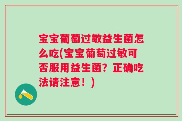 宝宝葡萄益生菌怎么吃(宝宝葡萄可否服用益生菌?正确吃法请注意!) 宝宝葡萄益生菌怎么吃(宝宝葡萄可否服用益生菌?正确吃法请注意!)