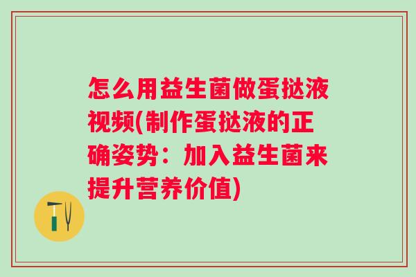 怎么用益生菌做蛋挞液视频(制作蛋挞液的正确姿势:加入益生菌来提升营养价值) 怎么用益生菌做蛋挞液视频(制作蛋挞液的正确姿势:加入益生菌来提升营养价值)