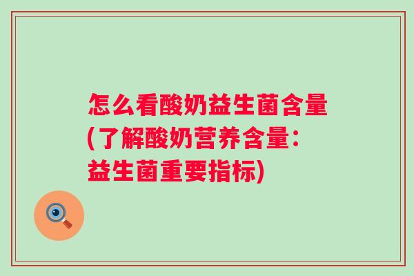 怎么看酸奶益生菌含量(了解酸奶营养含量:益生菌重要指标) 怎么看酸奶益生菌含量(了解酸奶营养含量:益生菌重要指标)