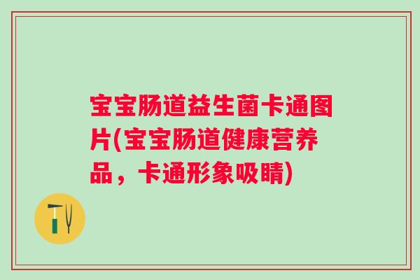 宝宝肠道益生菌卡通图片(宝宝肠道健康营养品，卡通形象吸睛)