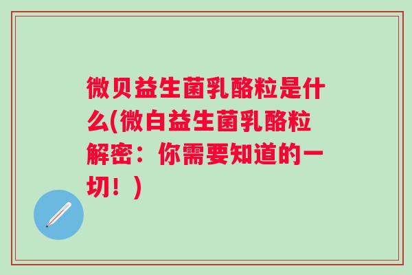 微贝益生菌乳酪粒是什么(微白益生菌乳酪粒解密:你需要知道的一切!) 微贝益生菌乳酪粒是什么(微白益生菌乳酪粒解密:你需要知道的一切!)