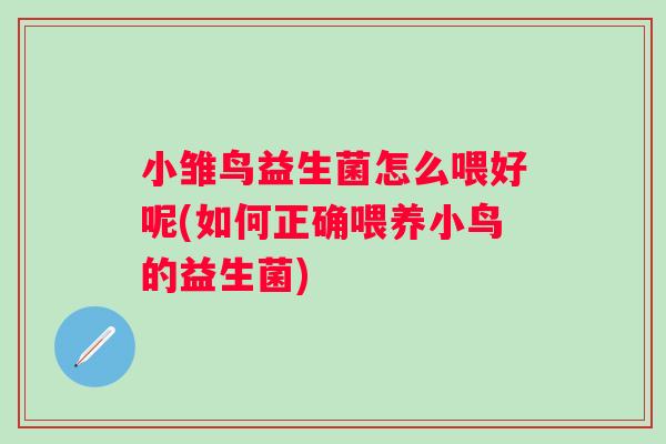 小雏鸟益生菌怎么喂好呢(如何正确喂养小鸟的益生菌) 小雏鸟益生菌怎么喂好呢(如何正确喂养小鸟的益生菌)