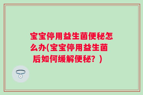宝宝停用益生菌怎么办(宝宝停用益生菌 后如何缓解?) 宝宝停用益生菌怎么办(宝宝停用益生菌 后如何缓解?)
