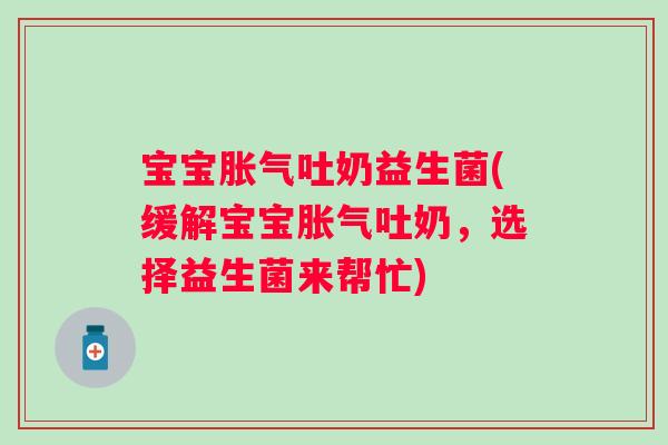 宝宝吐奶益生菌(缓解宝宝吐奶,选择益生菌来帮忙) 宝宝吐奶益生菌(缓解宝宝吐奶,选择益生菌来帮忙)