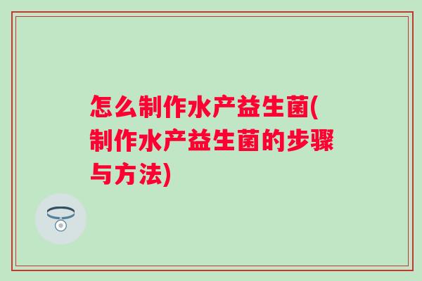 怎么制作水产益生菌(制作水产益生菌的步骤与方法) 怎么制作水产益生菌(制作水产益生菌的步骤与方法)