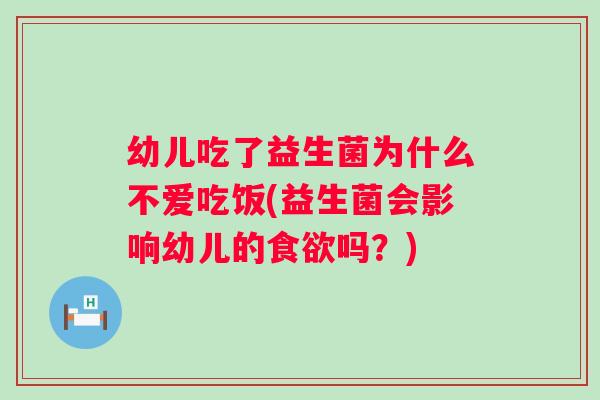 幼儿吃了益生菌为什么不爱吃饭(益生菌会影响幼儿的吗?) 幼儿吃了益生菌为什么不爱吃饭(益生菌会影响幼儿的吗?)