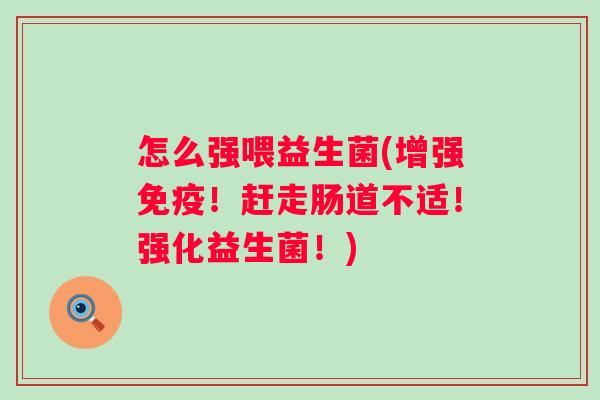 怎么强喂益生菌(增强!赶走肠道不适!强化益生菌!) 怎么强喂益生菌(增强!赶走肠道不适!强化益生菌!)