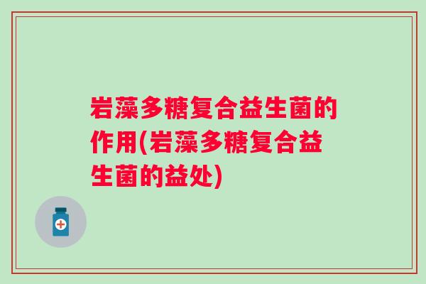 岩藻多糖复合益生菌的作用(岩藻多糖复合益生菌的益处) 岩藻多糖复合益生菌的作用(岩藻多糖复合益生菌的益处)