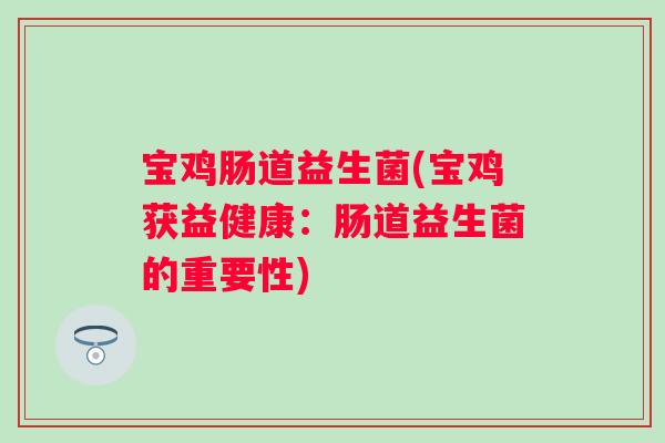 宝鸡肠道益生菌(宝鸡获益健康:肠道益生菌的重要性) 宝鸡肠道益生菌(宝鸡获益健康:肠道益生菌的重要性)