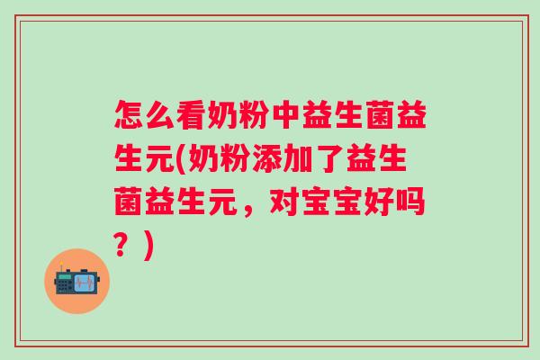 怎么看奶粉中益生菌益生元(奶粉添加了益生菌益生元,对宝宝好吗?) 怎么看奶粉中益生菌益生元(奶粉添加了益生菌益生元,对宝宝好吗?)