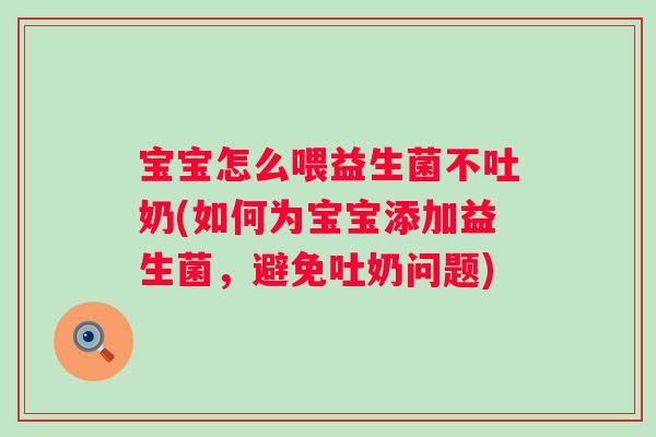 宝宝怎么喂益生菌不吐奶(如何为宝宝添加益生菌,避免吐奶问题) 宝宝怎么喂益生菌不吐奶(如何为宝宝添加益生菌,避免吐奶问题)