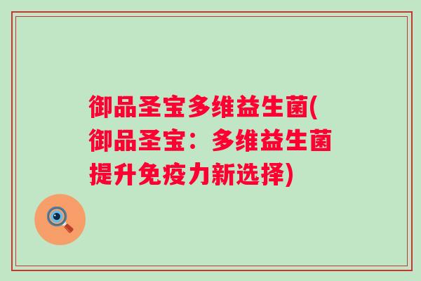 御品圣宝多维益生菌(御品圣宝:多维益生菌提升力新选择) 御品圣宝多维益生菌(御品圣宝:多维益生菌提升力新选择)