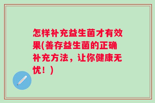 怎样补充益生菌才有效果(善存益生菌的正确补充方法，让你健康无忧！)
