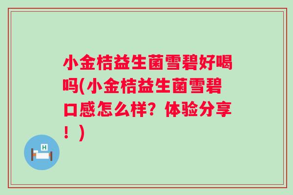 小金桔益生菌雪碧好喝吗(小金桔益生菌雪碧口感怎么样？体验分享！)