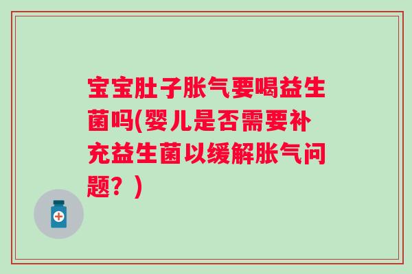 宝宝肚子要喝益生菌吗(婴儿是否需要补充益生菌以缓解问题？)