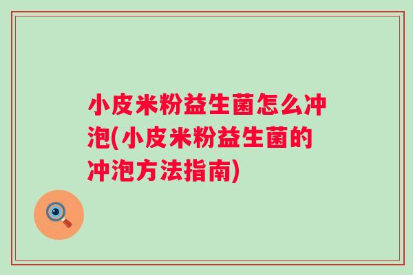 小皮米粉益生菌怎么冲泡(小皮米粉益生菌的冲泡方法指南) 小皮米粉益生菌怎么冲泡(小皮米粉益生菌的冲泡方法指南)