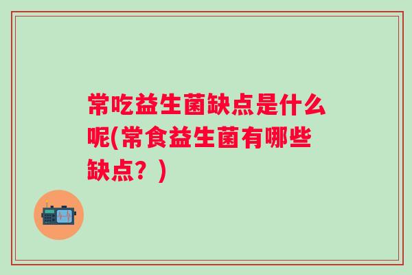 常吃益生菌缺点是什么呢(常食益生菌有哪些缺点?) 常吃益生菌缺点是什么呢(常食益生菌有哪些缺点?)