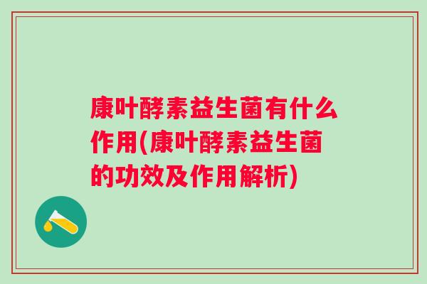 康叶酵素益生菌有什么作用(康叶酵素益生菌的功效及作用解析)