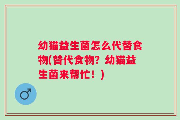 幼猫益生菌怎么代替食物(替代食物？幼猫益生菌来帮忙！)