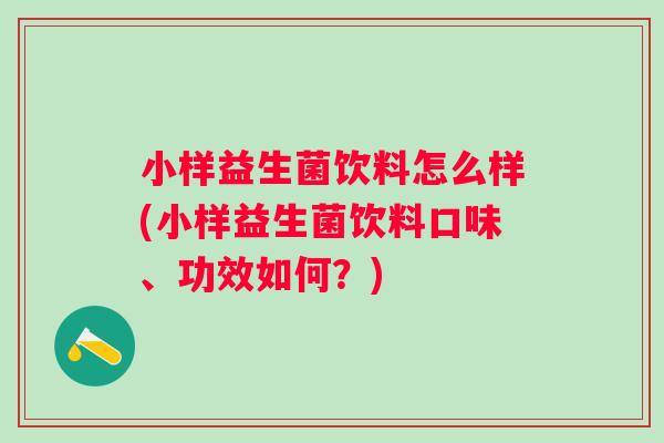 小样益生菌饮料怎么样(小样益生菌饮料口味、功效如何？)