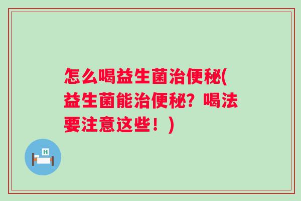 怎么喝益生菌(益生菌能?喝法要注意这些!) 怎么喝益生菌(益生菌能?喝法要注意这些!)