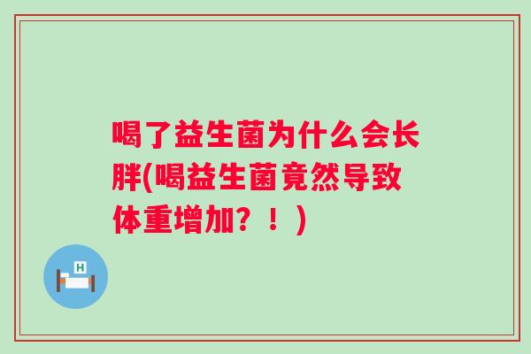 喝了益生菌为什么会长胖(喝益生菌竟然导致体重增加?!) 喝了益生菌为什么会长胖(喝益生菌竟然导致体重增加?!)