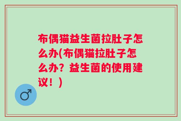 布偶猫益生菌拉肚子怎么办(布偶猫拉肚子怎么办？益生菌的使用建议！)