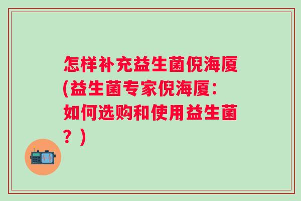 怎样补充益生菌倪海厦(益生菌专家倪海厦：如何选购和使用益生菌？)