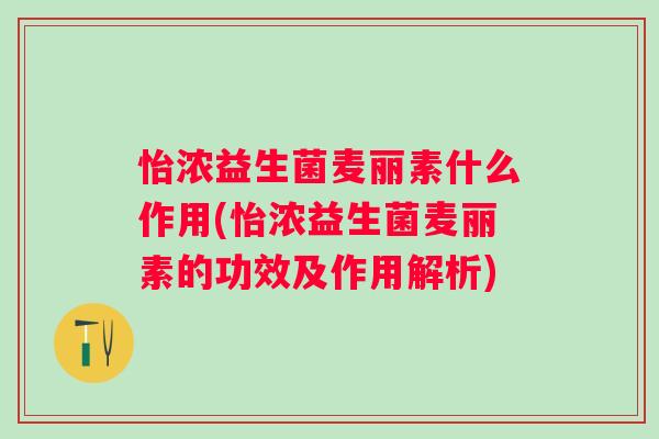 怡浓益生菌麦丽素什么作用(怡浓益生菌麦丽素的功效及作用解析)