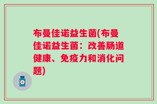 布曼佳诺益生菌(布曼佳诺益生菌：改善肠道健康、力和消化问题)