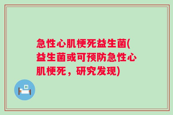 急性心肌梗死益生菌(益生菌或可急性心肌梗死，研究发现)