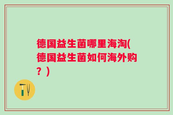 德国益生菌哪里海淘(德国益生菌如何海外购？)