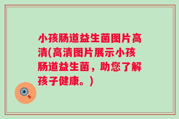 小孩肠道益生菌图片高清(高清图片展示小孩肠道益生菌,助您了解孩子健康。) 小孩肠道益生菌图片高清(高清图片展示小孩肠道益生菌,助您了解孩子健康。)
